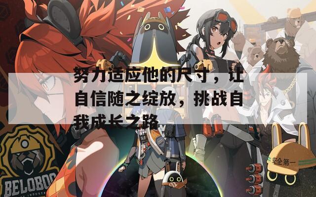 努力适应他的尺寸，让自信随之绽放，挑战自我成长之路