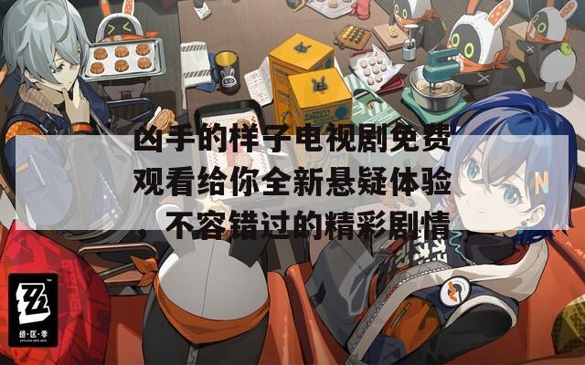凶手的样子电视剧免费观看给你全新悬疑体验，不容错过的精彩剧情