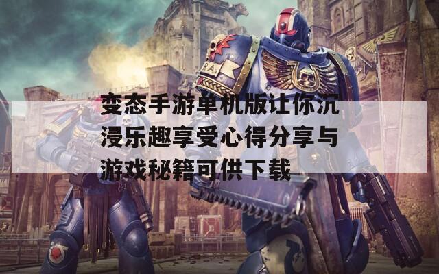 变态手游单机版让你沉浸乐趣享受心得分享与游戏秘籍可供下载
