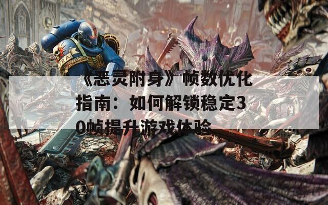 《恶灵附身》帧数优化指南：如何解锁稳定30帧提升游戏体验