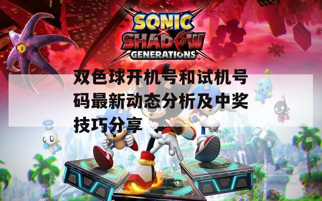 双色球开机号和试机号码最新动态分析及中奖技巧分享