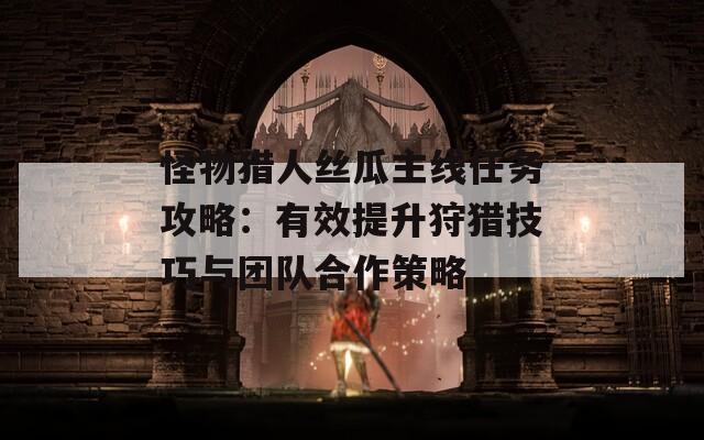 怪物猎人丝瓜主线任务攻略：有效提升狩猎技巧与团队合作策略