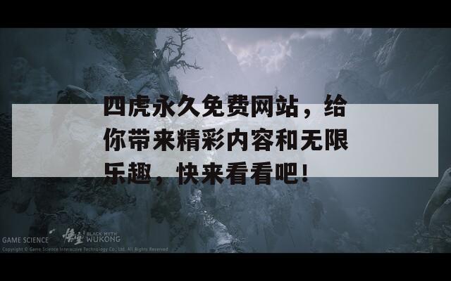 四虎永久免费网站，给你带来精彩内容和无限乐趣，快来看看吧！