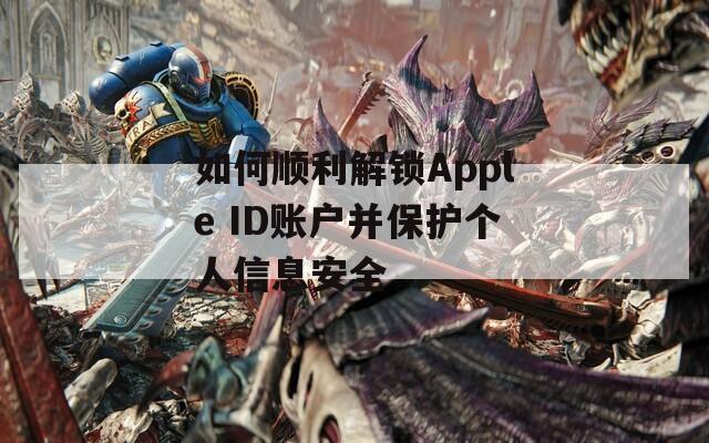 如何顺利解锁Apple ID账户并保护个人信息安全