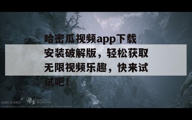 哈密瓜视频app下载安装破解版，轻松获取无限视频乐趣，快来试试吧！