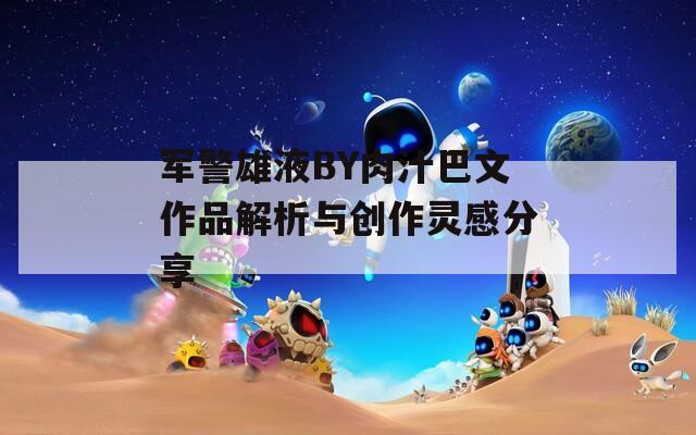 军警雄液BY肉汁巴文作品解析与创作灵感分享