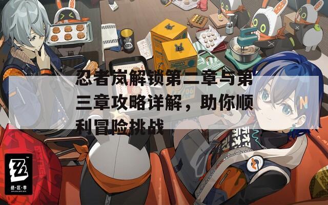 忍者岚解锁第二章与第三章攻略详解，助你顺利冒险挑战