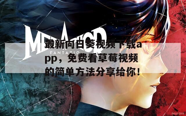 最新向日葵视频下载app，免费看草莓视频的简单方法分享给你！