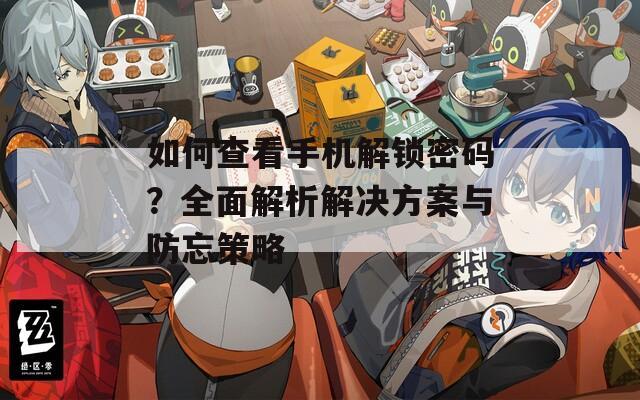 如何查看手机解锁密码？全面解析解决方案与防忘策略
