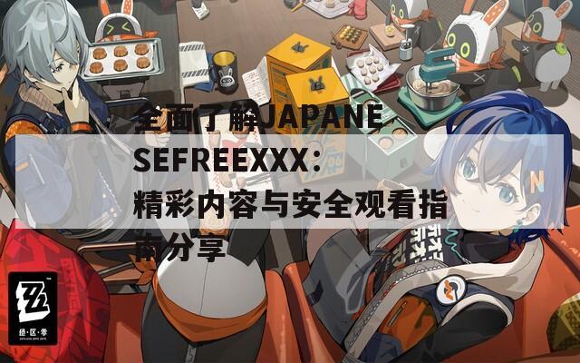 全面了解JAPANESEFREEXXX：精彩内容与安全观看指南分享