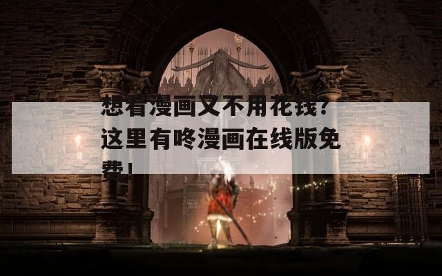 想看漫画又不用花钱？这里有咚漫画在线版免费！