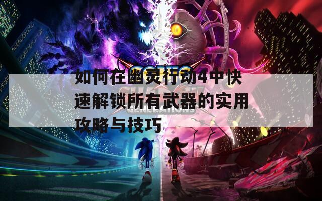 如何在幽灵行动4中快速解锁所有武器的实用攻略与技巧