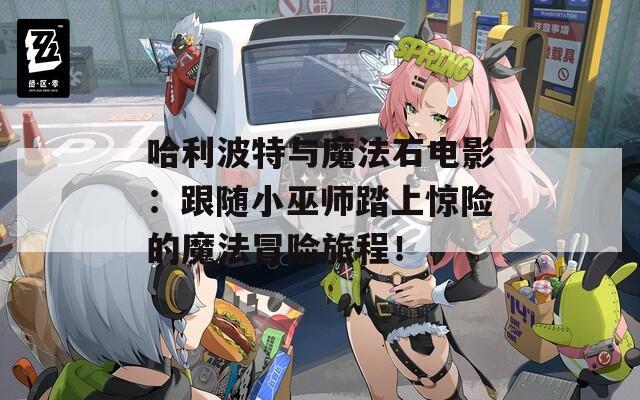 哈利波特与魔法石电影：跟随小巫师踏上惊险的魔法冒险旅程！