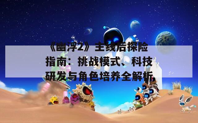 《幽浮2》主线后探险指南：挑战模式、科技研发与角色培养全解析
