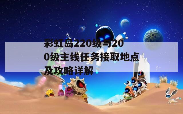 彩虹岛220级与200级主线任务接取地点及攻略详解