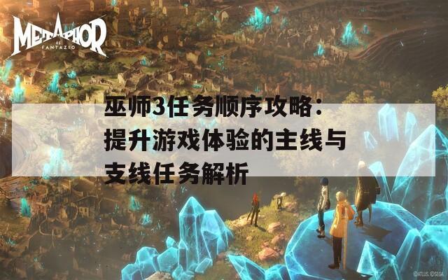 巫师3任务顺序攻略：提升游戏体验的主线与支线任务解析