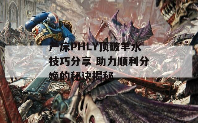 产床PHLY顶破羊水技巧分享 助力顺利分娩的秘诀揭秘