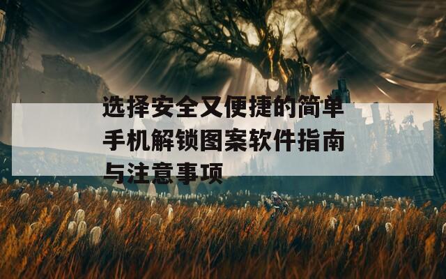 选择安全又便捷的简单手机解锁图案软件指南与注意事项