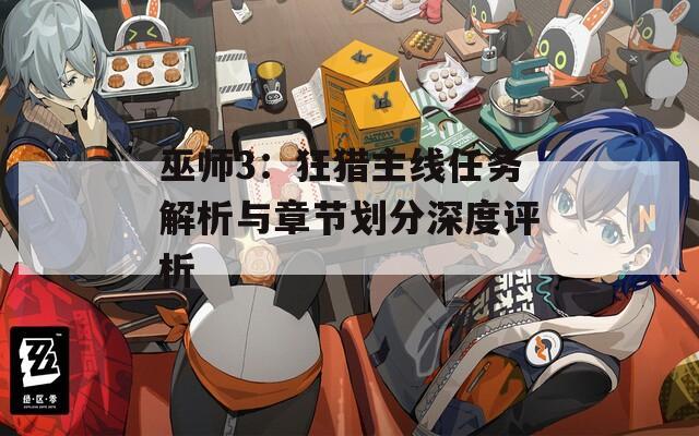 巫师3：狂猎主线任务解析与章节划分深度评析
