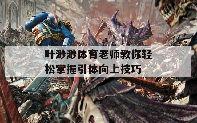 叶渺渺体育老师教你轻松掌握引体向上技巧