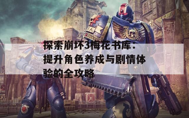 探索崩坏3梅花书库：提升角色养成与剧情体验的全攻略