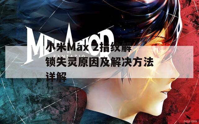 小米Max 2指纹解锁失灵原因及解决方法详解