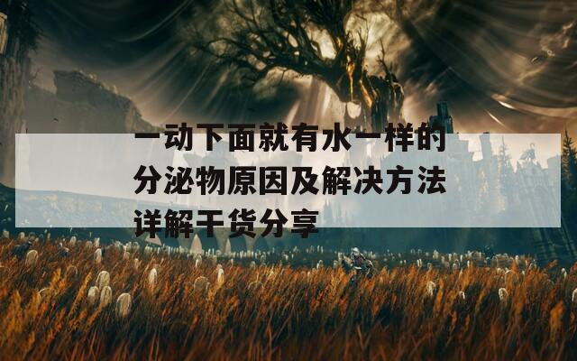 一动下面就有水一样的分泌物原因及解决方法详解干货分享