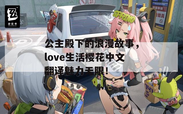 公主殿下的浪漫故事，love生活樱花中文翻译魅力无限！