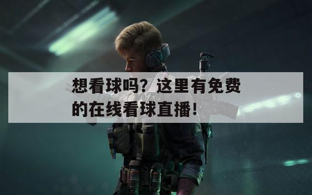 想看球吗？这里有免费的在线看球直播！