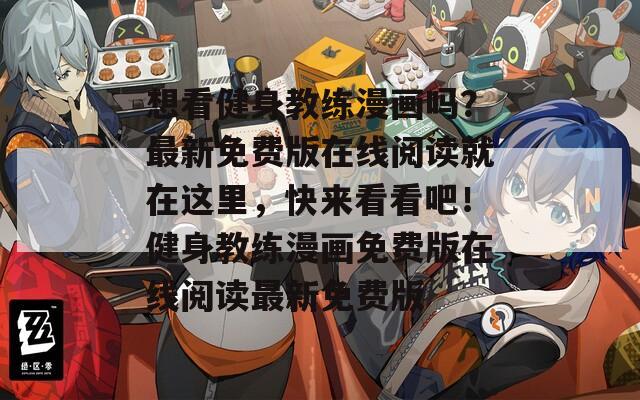 想看健身教练漫画吗？最新免费版在线阅读就在这里，快来看看吧！健身教练漫画免费版在线阅读最新免费版