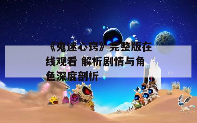 《鬼迷心窍》完整版在线观看 解析剧情与角色深度剖析