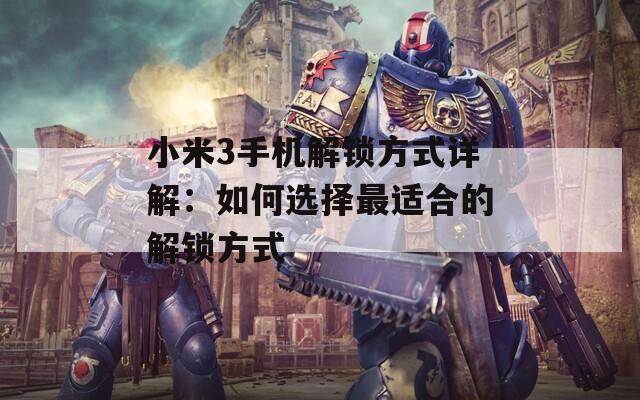 小米3手机解锁方式详解：如何选择最适合的解锁方式