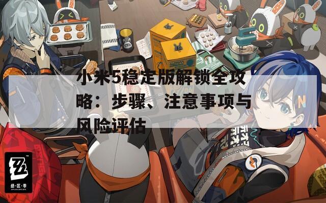 小米5稳定版解锁全攻略：步骤、注意事项与风险评估