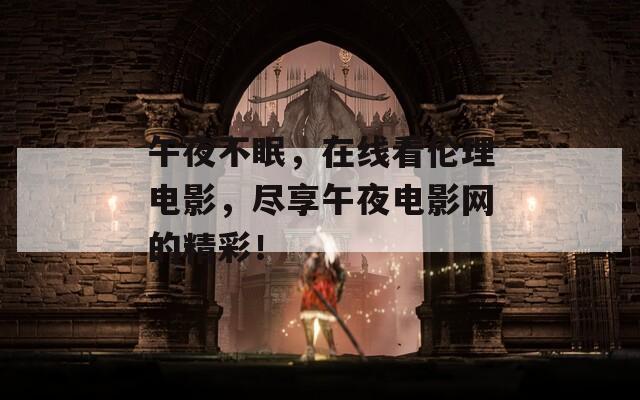 午夜不眠，在线看伦理电影，尽享午夜电影网的精彩！