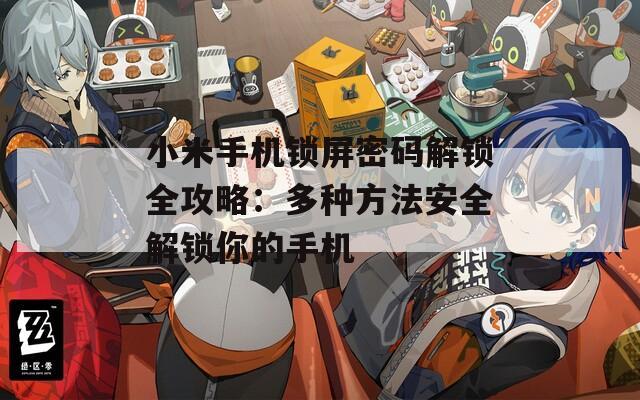 小米手机锁屏密码解锁全攻略：多种方法安全解锁你的手机