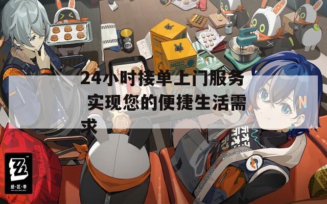 24小时接单上门服务 实现您的便捷生活需求