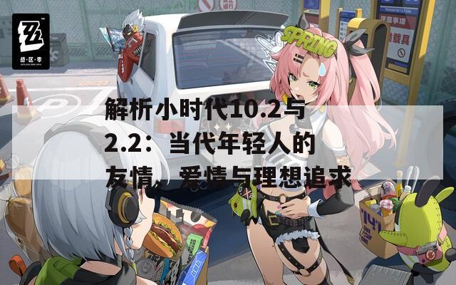 解析小时代10.2与2.2：当代年轻人的友情、爱情与理想追求