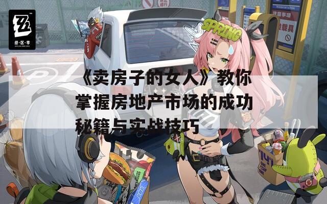 《卖房子的女人》教你掌握房地产市场的成功秘籍与实战技巧