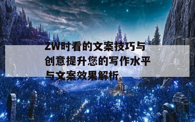 ZW时看的文案技巧与创意提升您的写作水平与文案效果解析