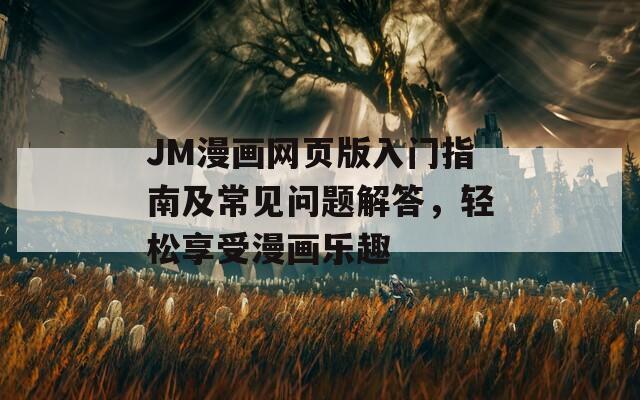 JM漫画网页版入门指南及常见问题解答，轻松享受漫画乐趣