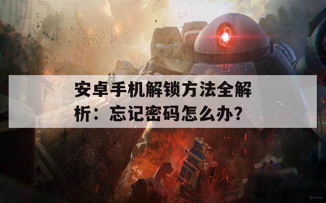 安卓手机解锁方法全解析：忘记密码怎么办？