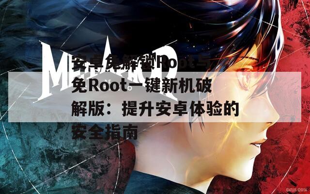 安卓免解锁Root与免Root一键新机破解版：提升安卓体验的安全指南