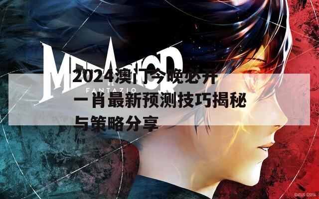2024澳门今晚必开一肖最新预测技巧揭秘与策略分享