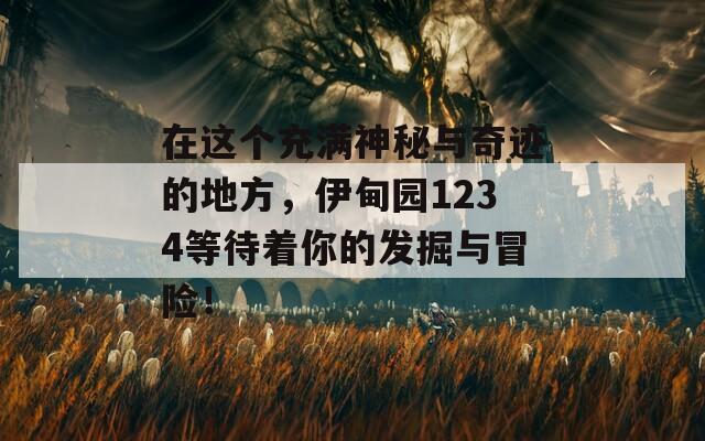 在这个充满神秘与奇迹的地方，伊甸园1234等待着你的发掘与冒险！