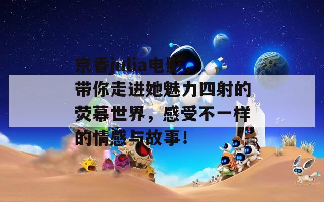 京香julia电影，带你走进她魅力四射的荧幕世界，感受不一样的情感与故事！