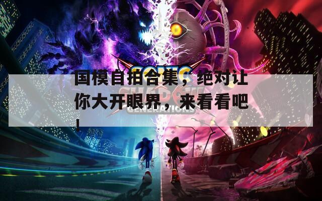 国模自拍合集，绝对让你大开眼界，来看看吧！
