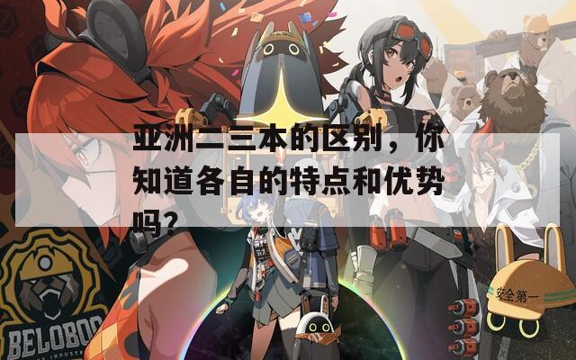 亚洲二三本的区别，你知道各自的特点和优势吗？