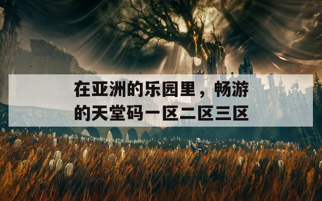 在亚洲的乐园里，畅游的天堂码一区二区三区