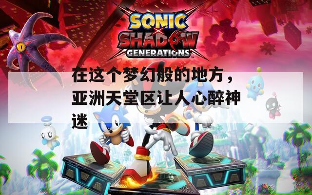 在这个梦幻般的地方，亚洲天堂区让人心醉神迷