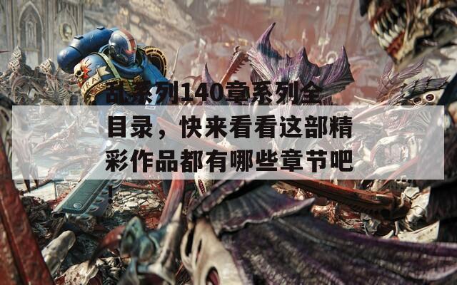 乱系列140章系列全目录，快来看看这部精彩作品都有哪些章节吧！